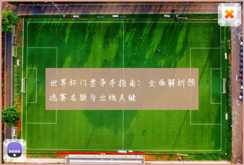 世界杯门票争夺指南:全面解析预选赛名额与出线关键