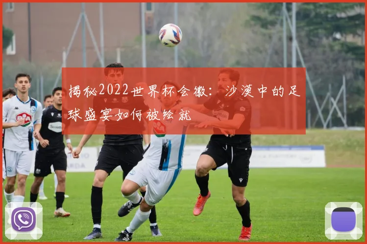 揭秘2022世界杯会徽：沙漠中的足球盛宴如何被绘就