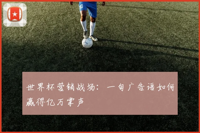 世界杯营销战场：一句广告语如何赢得亿万掌声