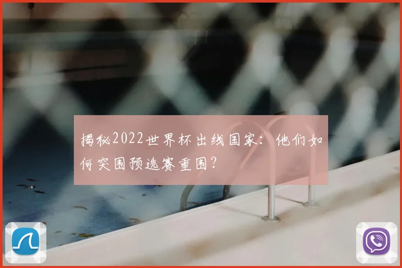 揭秘2022世界杯出线国家：他们如何突围预选赛重围？