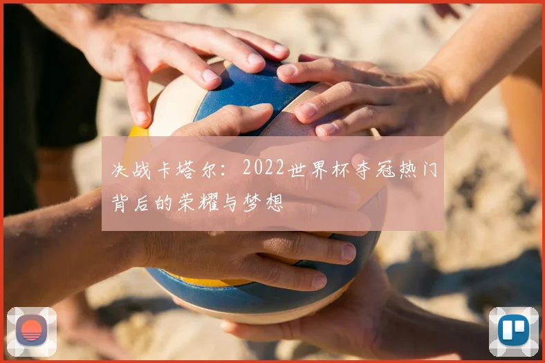 决战卡塔尔：2022世界杯夺冠热门背后的荣耀与梦想
