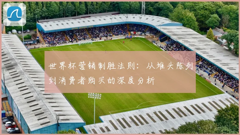 世界杯营销制胜法则：从堆头陈列到消费者购买的深度分析