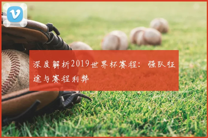 深度解析2019世界杯赛程:强队征途与赛程利弊