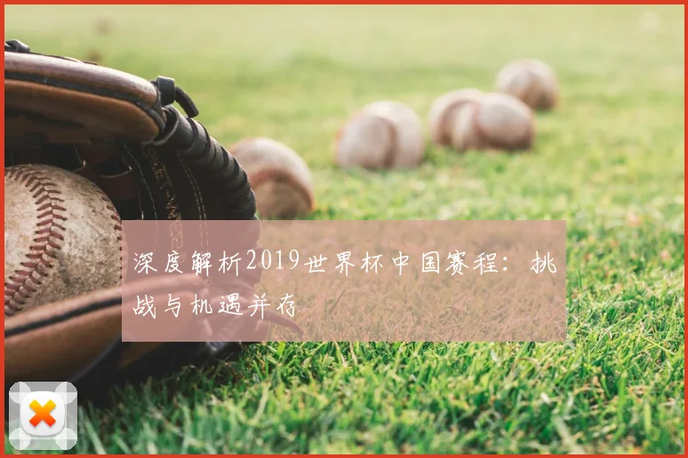 深度解析2019世界杯中国赛程:挑战与机遇并存