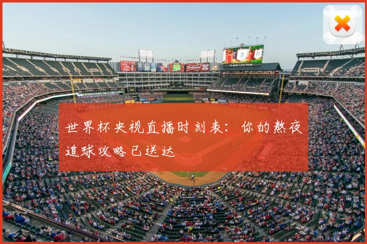 世界杯央视直播时刻表:你的熬夜追球攻略已送达