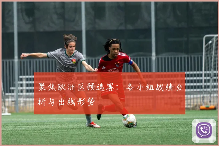 聚焦欧洲区预选赛：各小组战绩分析与出线形势