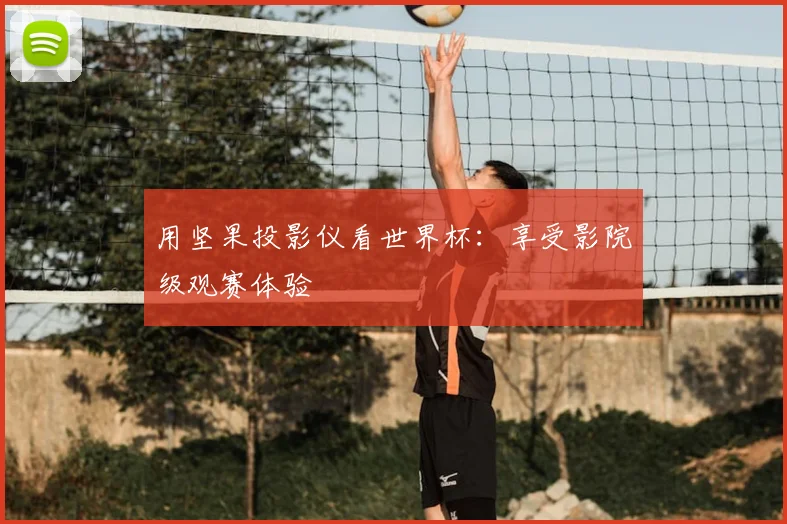 用坚果投影仪看世界杯：享受影院级观赛体验