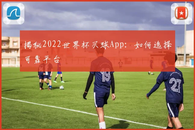 揭秘2022世界杯买球App：如何选择可靠平台