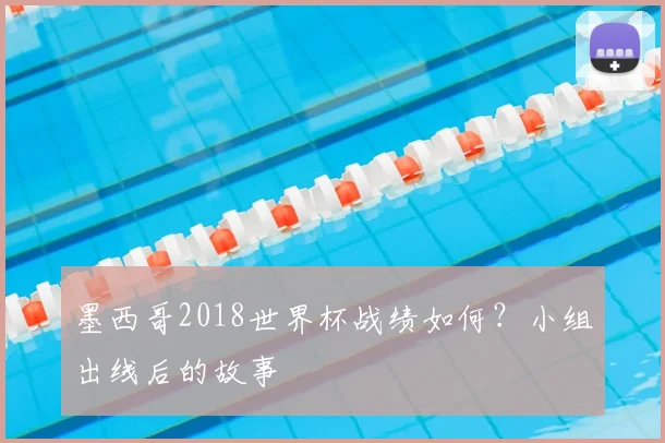 墨西哥2018世界杯战绩如何?小组出线后的故事