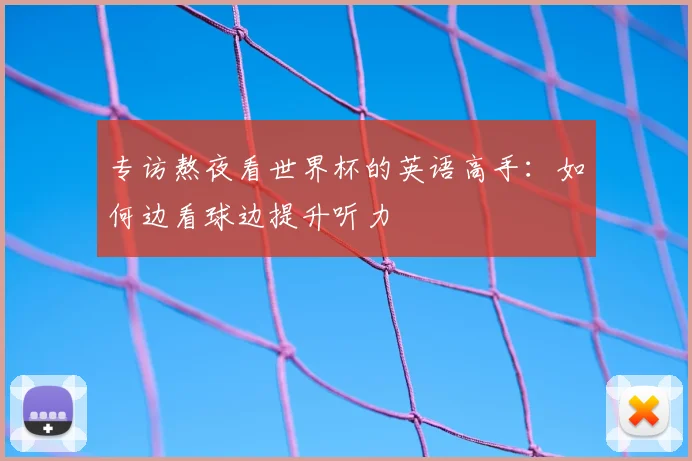 专访熬夜看世界杯的英语高手：如何边看球边提升听力