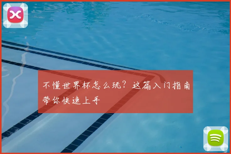 不懂世界杯怎么玩?这篇入门指南带你快速上手