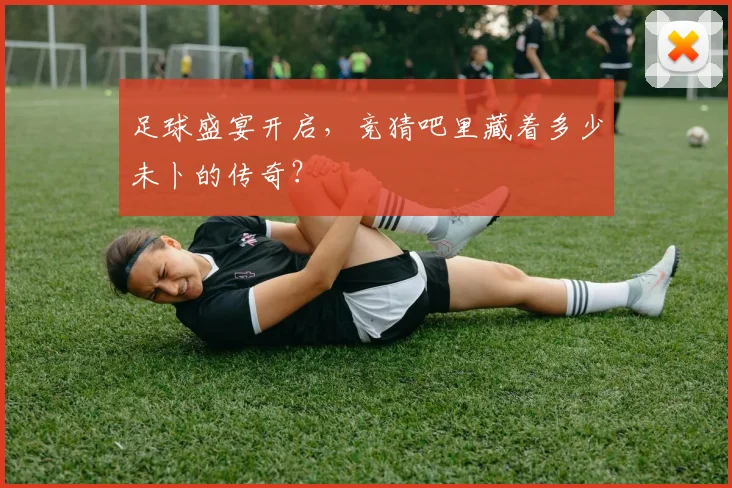 足球盛宴开启，竞猜吧里藏着多少未卜的传奇？
