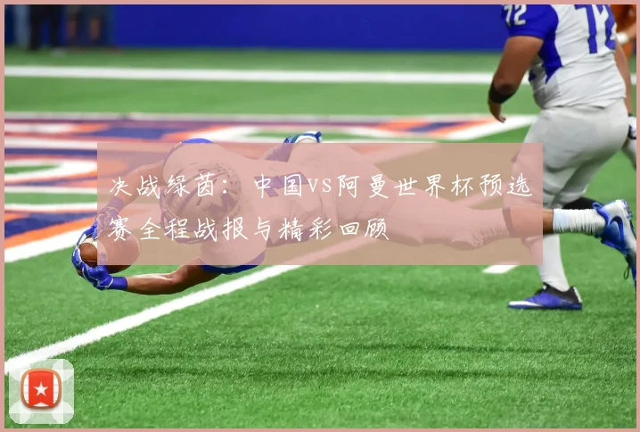 决战绿茵：中国vs阿曼世界杯预选赛全程战报与精彩回顾