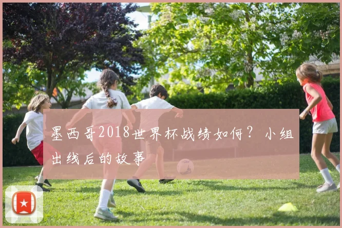 墨西哥2018世界杯战绩如何？小组出线后的故事