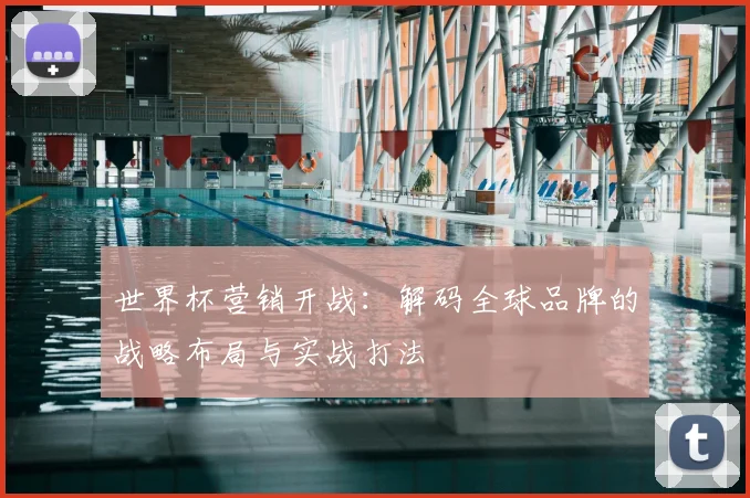世界杯营销开战：解码全球品牌的战略布局与实战打法