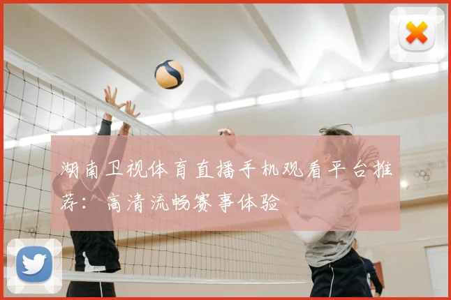 湖南卫视体育直播手机观看平台推荐：高清流畅赛事体验