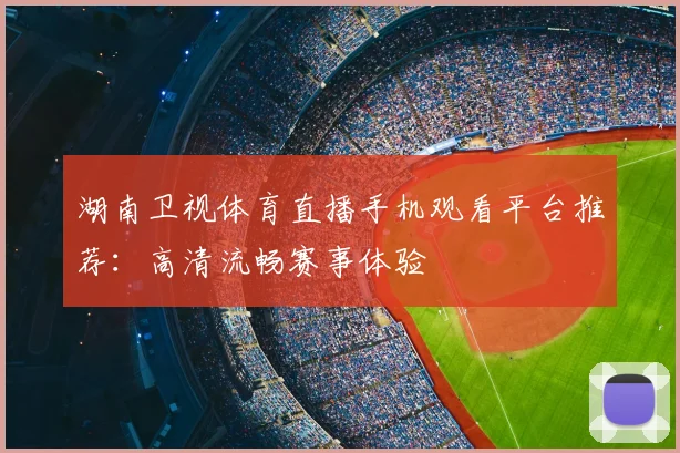 湖南卫视体育直播手机观看平台推荐：高清流畅赛事体验